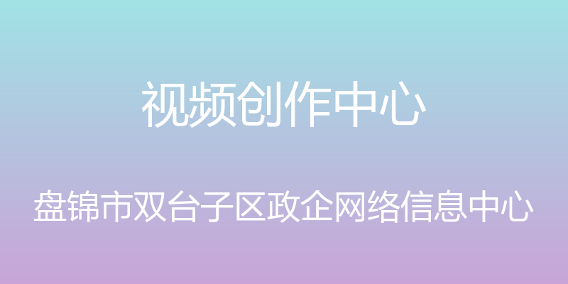 视频创作中心 - 盘锦市双台子区政企网络信息中心